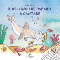 Il delfino che imparò a cantare. Ediz. a colori libro di Cerchi Nadia