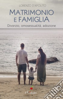 Matrimonio e famiglia. Divorzio, omosessualità, adozione libro di D'Apolito Lorenzo