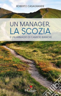 Un manager, la Scozia e un armadio di camicie bianche libro di Casagrande Roberto