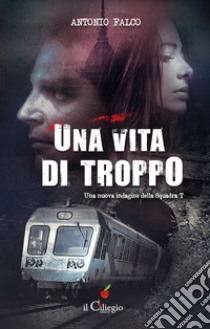 Una vita di troppo. Una nuova indagine della Squadra T libro di Falco Antonio