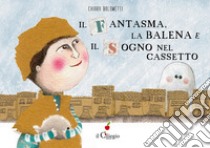 Il fantasma, la balena e il sogno nel cassetto. Ediz. a colori libro di Bolometti Chiara