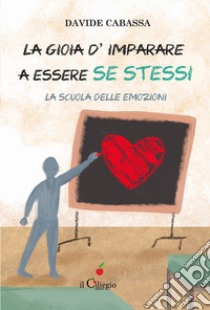 La gioia d'imparare a essere se stessi. La scuola delle emozioni libro di Cabassa Davide