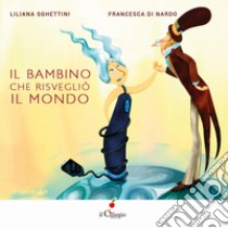 Il bambino che risvegliò il mondo. Ediz. illustrata libro di Sghettini Liliana; Di Nardo Francesca