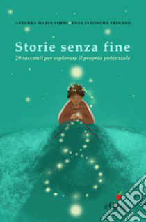 Storie senza fine. 29 racconti per esplorare il proprio potenziale libro di Sorbi Azzurra Maria; Trocino Enza Eleonora