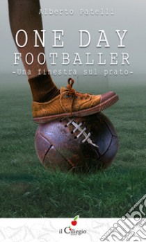 One day footballer. Una finestra sul prato libro di Patelli Alberto