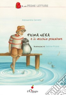 Piuma nera e il vecchio pescatore. Ediz. a colori libro di Cerretti Alessandra