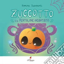 Zuccotto e il pentolone incantato. Ediz. illustrata libro di Romina Scarpanti