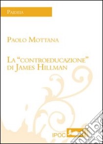 La «controeducazione» di James Hillman libro di Mottana Paolo