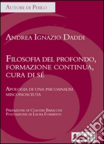 Filosofia del profondo, formazione continua, cura di sé. Apologia di una psicoanalisi misconosciuta libro di Daddi Ignazio Andrea