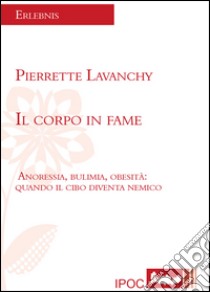 Il corpo in fame. Anoressia, bulimia, obesità. Quando il cibo diventa nemico libro di Lavanchy Pierrette