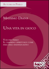 Una vita in gioco. Vol. 1: Il cammino spirituale come percorso individuativo libro di Diana Massimo