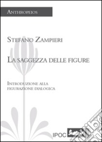 La sagezza delle figure. Introduzione alla figurazione dialogica libro di Zampieri Stefano