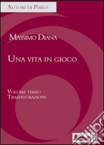 Una vita in gioco. Vol. 3: Trasfigurazioni libro di Diana Massimo