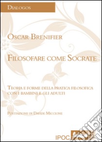 Filosofare come Socrate. Teoria e forme della pratica filosofica con i bambini e gli adulti libro di Brenifier Oscar