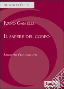 Il sapere del corpo. Saggi per l'educazione libro di Gamelli Ivano