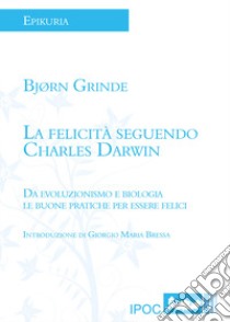 La felicità seguendo Charles Darwin. Da evoluzionismo e biologia le buone pratiche per essere felici libro di Grinde Bjorn