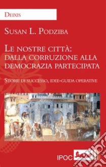 Le nostre città: dalla corruzione alla democrazia partecipata Storie di successo, idee-guida operative libro di Podziba Susan L.; Sclavi M. (cur.)