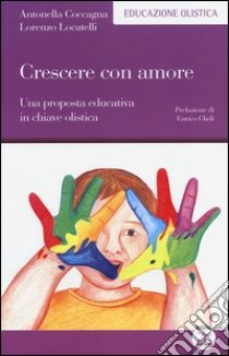 Crescere con amore. Una proposta educativa in chiave olistica libro di Coccagna Antonella; Locatelli Lorenzo