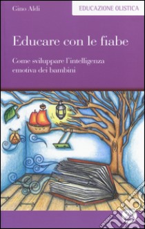 Educare con le fiabe. Come sviluppare l'intelligenza emotiva dei bambini libro di Aldi Gino