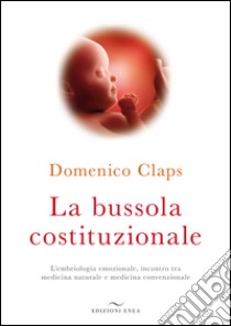 La bussola costituzionale. L'embriologia emozionale, incontro tra medicina naturale e medicina convenzionale libro di Claps Domenico