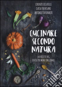 Cucinare secondo natura. 140 ricette veg divise per menu stagionali libro di Locatelli Lorenzo; Trevisani Catia; Rinaldi Antonietta