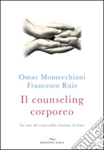 Il counseling corporeo. La voce del corpo nella relazione di aiuto libro di Montecchiani Omar; Ruiz Francesco