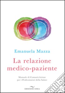 La relazione medico-paziente. Manuale di comunicazione per i professionisti della salute libro di Mazza Emanuela