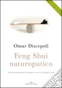 Feng Shui naturopatico. Come armonizzare la propria casa e la propria vita libro di Discepoli Omar