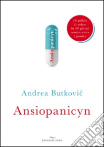 Ansiopanicyn. 30 pillole di salute in 30 giorni contro ansia e panico libro di Butkovic Andrea