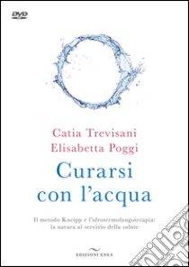 Curarsi con l'acqua. Il metodo Kneipp e l'idrotermofangoterapia: la natura al servizio della salute. Con DVD video libro di Trevisani Catia; Poggi Elisabetta