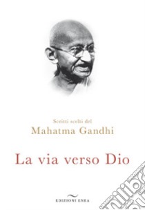 La via verso Dio. Scritti scelti libro di Gandhi Mohandas Karamchand