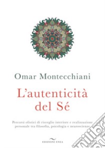 L'autenticità del sé. Percorsi olistici di risveglio interiore e realizzazione personale tra filosofia, psicologia e neuroscienze libro di Montecchiani Omar