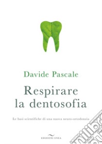 Respirare la dentosofia. Le basi scientifiche di una nuova neuro-ortodonzia libro di Pascale Davide