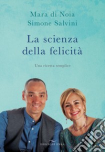 La scienza della felicità. Una ricetta semplice libro di Di Noia Mara; Salvini Simone