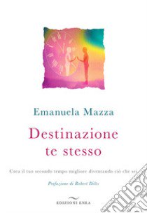 Destinazione te stesso. Crea il tuo secondo tempo migliore diventando ciò che sei libro di Mazza Emanuela