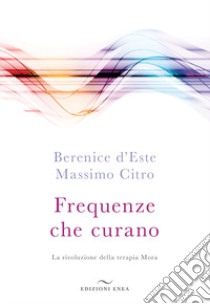 Frequenze che curano. La rivoluzione della terapia Mora libro di D'Este Berenice; Citro Massimo