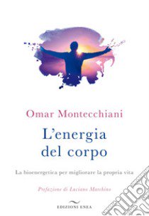 L'energia del corpo. La bioenergetica per migliorare la propria vita libro di Montecchiani Omar