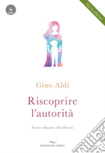 Riscoprire l'autorità. Come educare alla libertà. Con CD-Audio libro di Aldi Gino