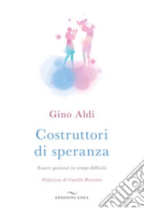 Costruttori di speranza. Essere genitori in tempi difficili libro di Aldi Gino