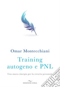 Training autogeno e PNL. Una nuova sinergia per la crescita personale libro di Montecchiani Omar