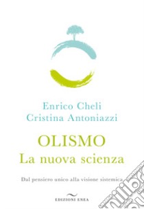 Olismo. La nuova scienza. Dal pensiero unico alla visione sistemica libro di Cheli Enrico; Antoniazzi Cristina