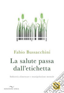 La salute passa dall'etichetta. Industria alimentare e manipolazione mentale libro di Bussacchini Fabio