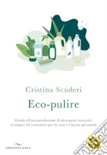 Eco-pulizie. Guida all'autoproduzione di detergenti naturali, ecologici ed economici per la casa e l'igiene personale libro di Scuderi Cristina