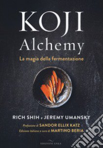 Koji Alchemy. La magia della fermentazione libro di Shih Rich; Umansky Jeremy; Beria M. (cur.)