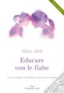 Educare con le fiabe. Come sviluppare l'intelligenza emotiva dei bambini. Nuova ediz. libro di Aldi Gino