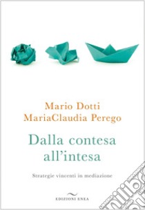 Dalla contesa all'intesa. Strategie vincenti in mediazione libro di Dotti Mario; Perego MariaClaudia