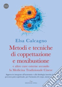 Metodi e tecniche di coppettazione e moxibustione e altre cure esterne secondo la medicina tradizionale cinese. Approccio integrato all'anatomia e alla fisiologia inserito in un percorso psico-spirituale, per l'armonia di corpo, mente e spirito libro di Calcagno Elsa