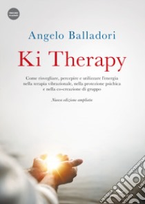 Ki therapy. Come risvegliare, percepire e utilizzare l'energia nella terapia vibrazionale, nella protezione psichica e nella co-creazione di gruppo. Nuova ediz. Con videocorso libro di Balladori Angelo