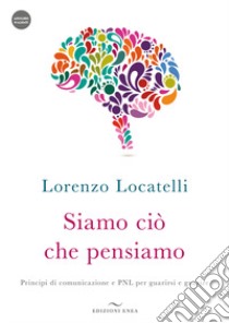 Siamo ciò che pensiamo. Principi di comunicazione e PNL per guarirsi e guarire. Con audiolibro  di Locatelli Lorenzo