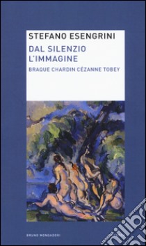 Dal silenzio l'immagine. Braque Chardin Cézanne Tobey libro di Esengrini Stefano